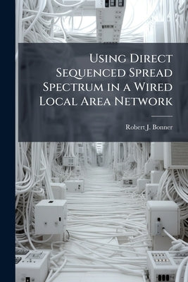 Using Direct Sequenced Spread Spectrum in a Wired Local Area Network by Bonner, Robert J.