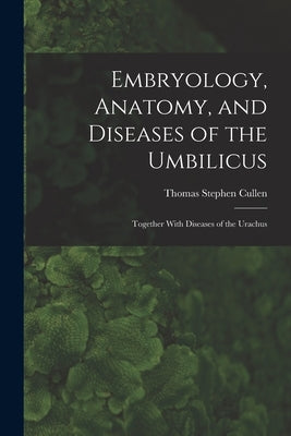 Embryology, Anatomy, and Diseases of the Umbilicus: Together With Diseases of the Urachus by Cullen, Thomas Stephen