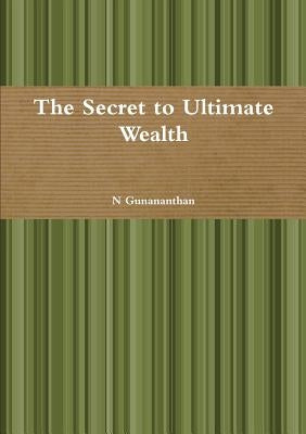 The Secret to Ultimate Wealth by Gunananthan, N.