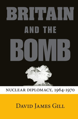 Britain and the Bomb: Nuclear Diplomacy, 1964-1970 by Gill, David James