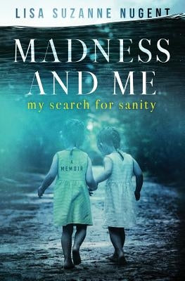 Madness and Me: My search for sanity by Nugent, Lisa Suzanne