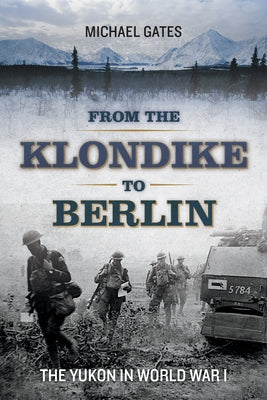From the Klondike to Berlin: The Yukon in World War I by Gates, Michael