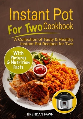 Instant Pot for Two Cookbook: A Collection of Tasty & Healthy Instant Pot Recipes for Two by Fawn, Brendan