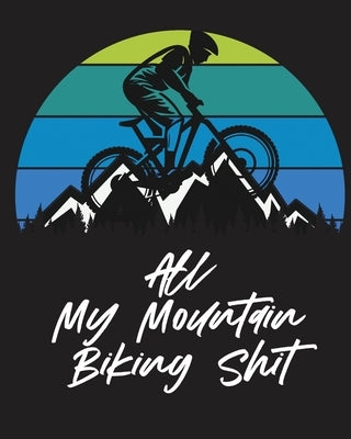 All My Mountain Biking Shit: Biking Logbook Cycling Nature Outdoor Activity Athlete Racing by Placate, Trent