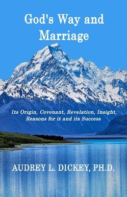 God's Way and Marriage: It's Origin, Covenant, Revelation, Insight, Reasons for it and its Success by Dickey, Audrey L.
