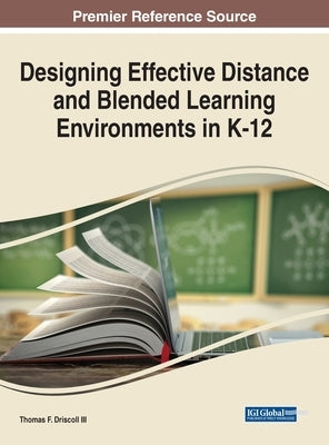 Designing Effective Distance and Blended Learning Environments in K-12 by Driscoll, Thomas F., III