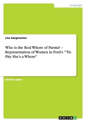 Who is the Real Whore of Parma? - Representation of Women in Ford's "'Tis Pity She's a Whore" by Sangmeister, Lisa