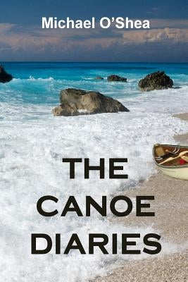 The Canoe Diaries by O'Shea, Michael
