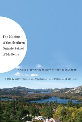 The Making of the Northern Ontario School of Medicine: A Case Study in the History of Medical Education by Tesson, Geoffrey