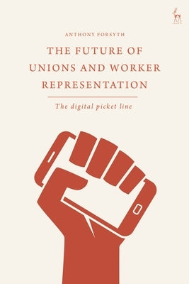 The Future of Unions and Worker Representation: The Digital Picket Line by Forsyth, Anthony