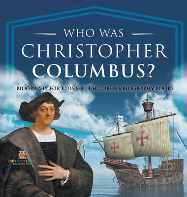 Who Was Christopher Columbus? Biography for Kids 6-8 Children's Biography Books by Baby Professor