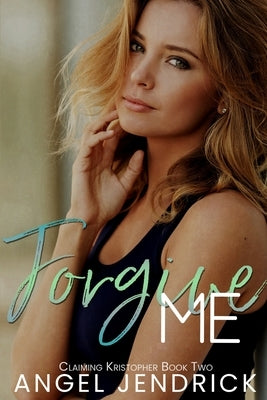 Forgive Me: A Best Friends to Lovers Second Chance Romance by Jendrick, Angel