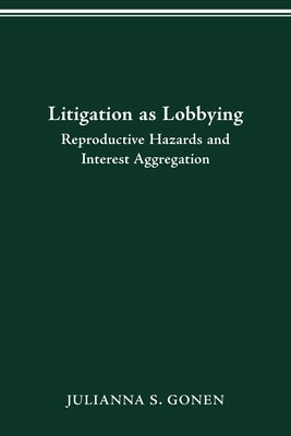 Litigation as Lobbying: Reproductive Hazards & Interest Aggregation by Gonen, Julianna S.