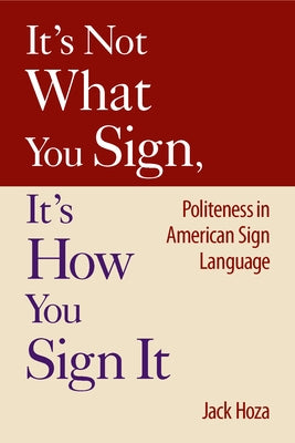 It's Not What You Sign, It's How You Sign It: Politeness in American Sign Language by Hoza, Jack