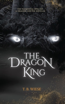 The Dragon King: An Elemental spin-off novella by Wiese, T. B.
