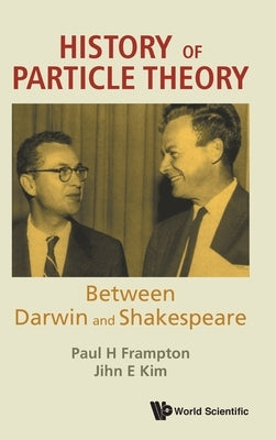History of Particle Theory: Between Darwin and Shakespeare by Frampton, Paul H.