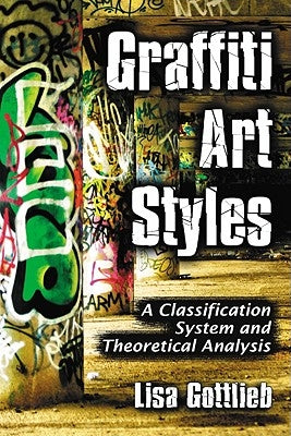 Graffiti Art Styles: A Classification System and Theoretical Analysis by Gottlieb, Lisa