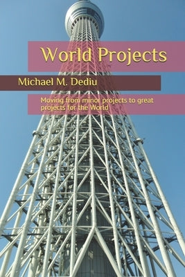 World Projects: Moving from minor projects to great projects for the World by Dediu, Michael M.