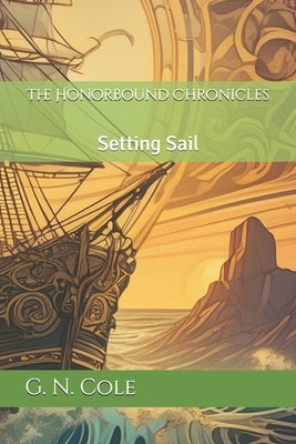 The Honorbound Chronicles: Setting Sail by Cole, G. N.