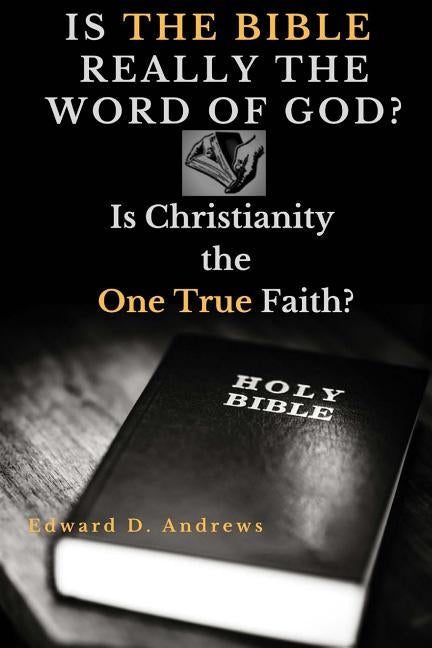 Is the Bible Really the Word of God?: Is Christianity the One True Faith? by Andrews, Edward D.