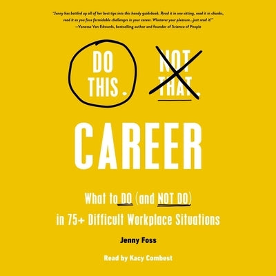Do This, Not That: Career: What to Do (and Not Do) in 75+ Difficult Workplace Situations by Foss, Jenny