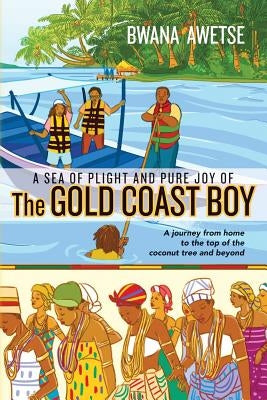 A Sea of Plight and Pure Joy of The GOLD COAST BOY: A journey from home to the top of the coconut tree and beyond by Awetse, Bwana