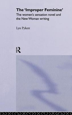 The 'Improper' Feminine: The Women's Sensation Novel and the New Woman Writing by Pykett, Lyn