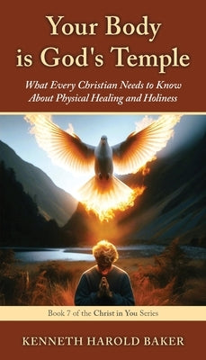 Your Body is God's Temple: What Every Christian Needs to Know About Physical Healing and Holiness by Baker, Kenneth Harold