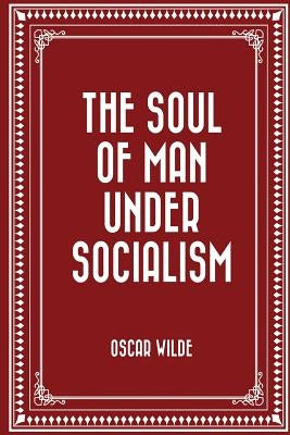 The Soul of Man Under Socialism by Wilde, Oscar