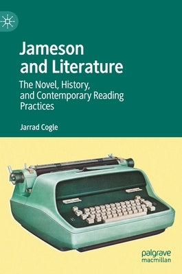 Jameson and Literature: The Novel, History, and Contemporary Reading Practices by Cogle, Jarrad