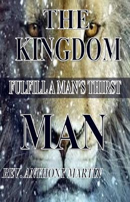 The Kingdom Man: FulFill A Man's Thirst by Martin, Anthony