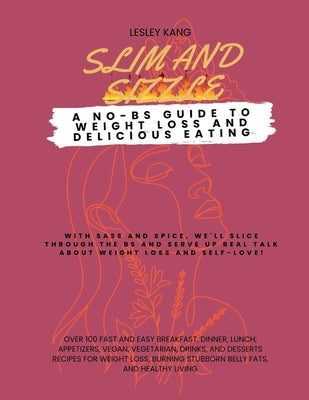 Slim and Sizzle: A NO-BS Guide to Weight Loss and Delicious Eating: 100 fast and easy breakfast, dinner, lunch, appetizers, vegan, vege by Kang, Lesley