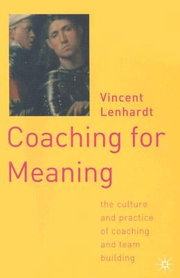 Coaching for Meaning: The Culture and Practice of Coaching and Team Building by Lenhardt, V.