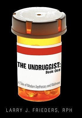 The Undruggist: Book One: A Tale of Modern Apothecary and Wellness by Frieders, Rph Larry J.