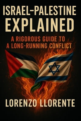 Israel-Palestine Explained: A Rigorous Guide to a Long-Running Conflict by Llorente, Lorenzo