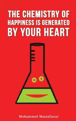 The Chemistry of Happiness Is Generated by Your Heart by Maatallaoui, Mohammed