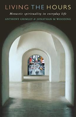 Living the Hours: Monastic Spirituality in Everyday Life by Grimley, Anthony