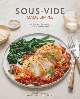 Sous Vide Made Simple: 60 Everyday Recipes for Perfectly Cooked Meals [A Cookbook] by Fetterman, Lisa Q.