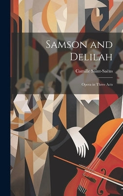 Samson and Delilah: Opera in Three Acts by Saint-Saëns, Camille