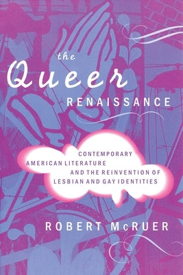 The Queer Renaissance: Contemporary American Literature and the Reinvention of Lesbian and Gay Identities by McRuer, Robert
