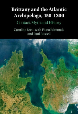 Brittany and the Atlantic Archipelago, 450-1200: Contact, Myth and History by Brett, Caroline
