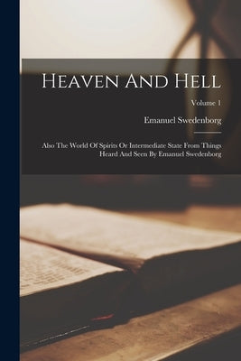 Heaven And Hell: Also The World Of Spirits Or Intermediate State From Things Heard And Seen By Emanuel Swedenborg; Volume 1 by Swedenborg, Emanuel