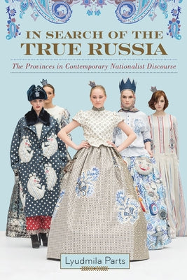 In Search of the True Russia: The Provinces in Contemporary Nationalist Discourse by Parts, Lyudmila