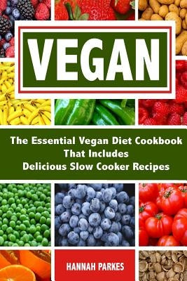 Vegan: The Essential Vegan Diet Cookbook That Includes Delicious Slow Cooker Recipes by Parkes, Hannah