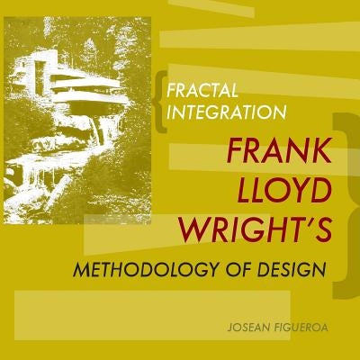 Fractal Integration: Frank Lloyd Wright's Methodology of Design by Figueroa, Josean
