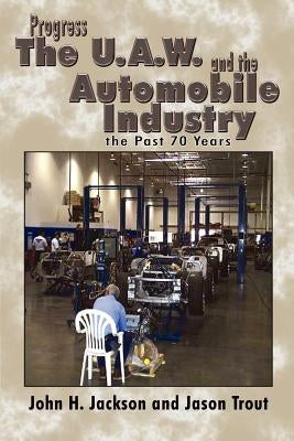Progress the U.A.W. and the Automobile: Industry the Past 70 Years by Jackson, John H.