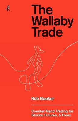 The Wallaby Trade: Counter-Trend Trading for Stocks, Futures, and Forex by Booker, Rob