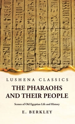 The Pharaohs and Their People Scenes of Old Egyptian Life and History by E Berkley