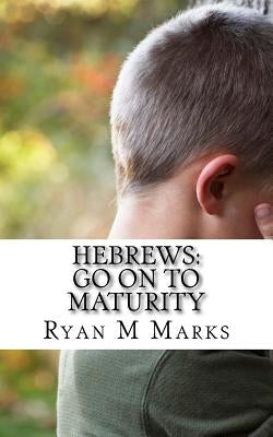 Hebrews: Go on to Maturity by Marks, Ryan M.