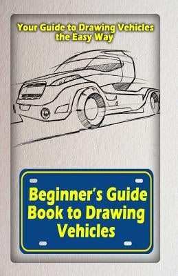 Beginners Guide Book to Drawing Vehicles: Your Guide to Drawing Vehicles the Easy Way by Publication, Gala